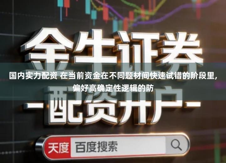 国内实力配资 在当前资金在不同题材间快速试错的阶段里,偏好高确定性逻辑的防