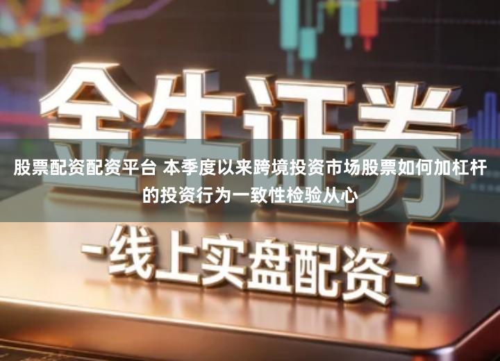 股票配资配资平台 本季度以来跨境投资市场股票如何加杠杆的投资行为一致性检验从心